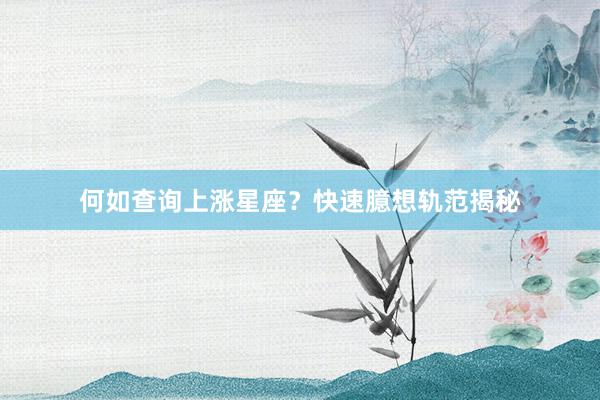 何如查询上涨星座？快速臆想轨范揭秘