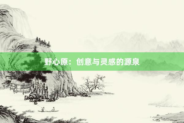野心原：创意与灵感的源泉