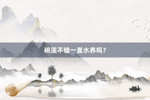 碗莲不错一直水养吗？