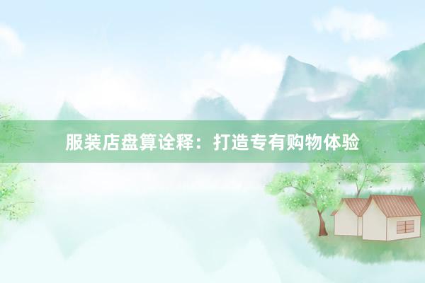 服装店盘算诠释：打造专有购物体验