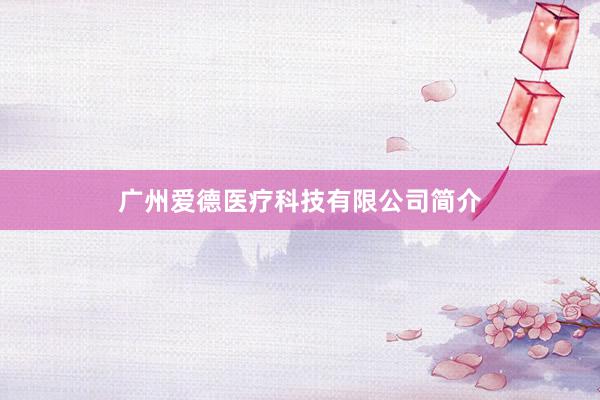 广州爱德医疗科技有限公司简介
