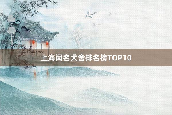 上海闻名犬舍排名榜TOP10