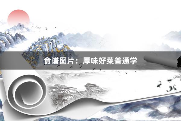 食谱图片：厚味好菜普通学