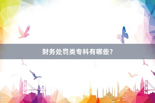 财务处罚类专科有哪些?