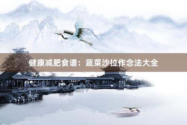 健康减肥食谱：蔬菜沙拉作念法大全